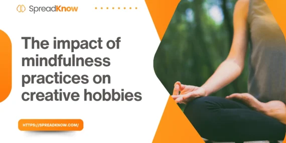 The Profound Impact of Mindfulness Practices on Creative Hobbies